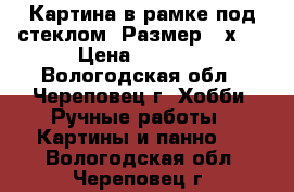   Картина в рамке под стеклом. Размер 25х35 › Цена ­ 1 200 - Вологодская обл., Череповец г. Хобби. Ручные работы » Картины и панно   . Вологодская обл.,Череповец г.